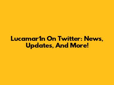 Lucamar1n On Twitter: News, Updates, And More!
