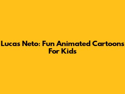 Lucas Neto: Fun Animated Cartoons For Kids