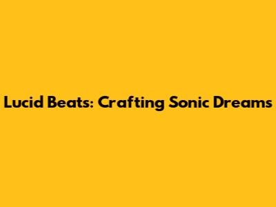 Lucid Beats: Crafting Sonic Dreams