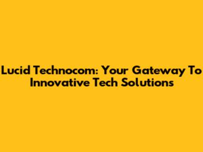 Lucid Technocom: Your Gateway To Innovative Tech Solutions