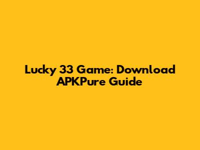 Lucky 33 Game: Download APKPure Guide