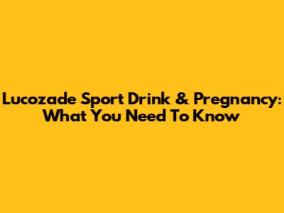 Lucozade Sport Drink & Pregnancy: What You Need To Know