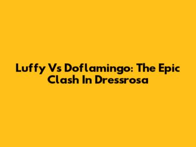 Luffy Vs Doflamingo: The Epic Clash In Dressrosa