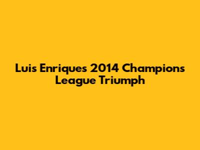 Luis Enrique's 2014 Champions League Triumph