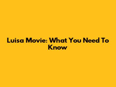 Luisa Movie: What You Need To Know
