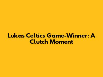 Luka's Celtics Game-Winner: A Clutch Moment