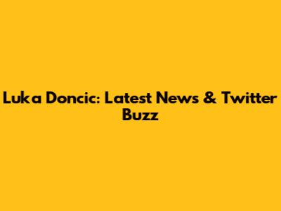 Luka Doncic: Latest News & Twitter Buzz