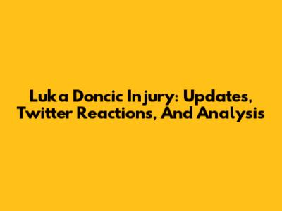 Luka Doncic Injury: Updates, Twitter Reactions, And Analysis