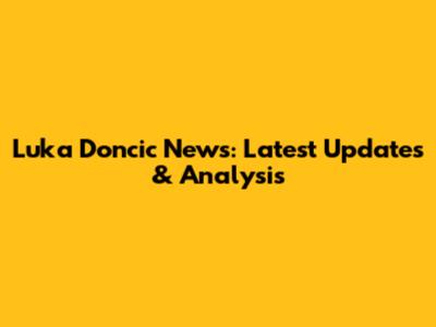Luka Doncic News: Latest Updates & Analysis