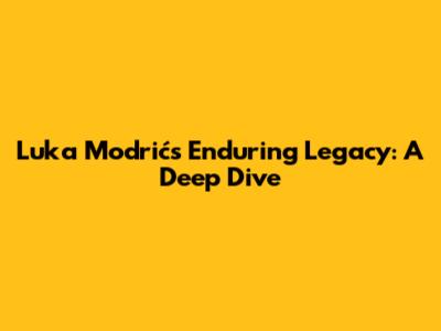 Luka Modrić's Enduring Legacy: A Deep Dive