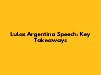 Lula's Argentina Speech: Key Takeaways