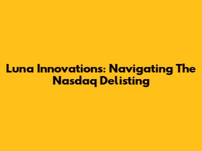 Luna Innovations: Navigating The Nasdaq Delisting