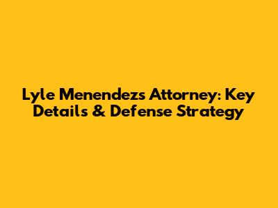 Lyle Menendez's Attorney: Key Details & Defense Strategy