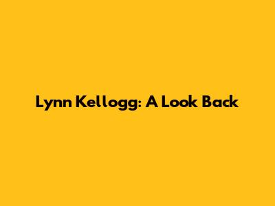 Lynn Kellogg: A Look Back