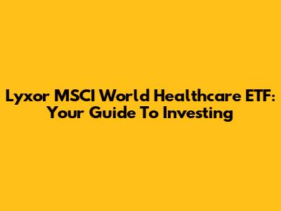 Lyxor MSCI World Healthcare ETF: Your Guide To Investing