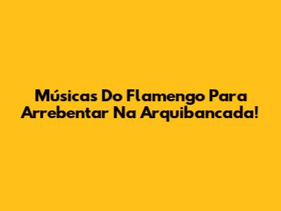 Músicas Do Flamengo Para Arrebentar Na Arquibancada!