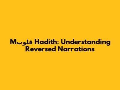 Mقلوب Hadith: Understanding Reversed Narrations