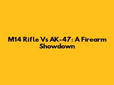 M14 Rifle Vs AK-47: A Firearm Showdown