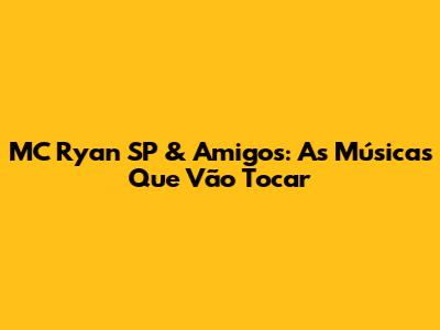 MC Ryan SP & Amigos: As Músicas Que Vão Tocar