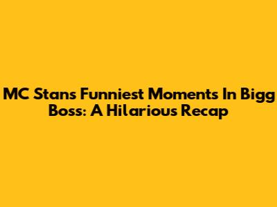 MC Stan's Funniest Moments In Bigg Boss: A Hilarious Recap