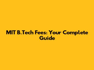 MIT B.Tech Fees: Your Complete Guide