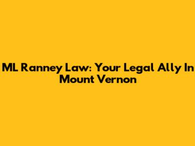 ML Ranney Law: Your Legal Ally In Mount Vernon