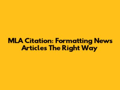 MLA Citation: Formatting News Articles The Right Way