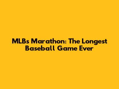 MLB's Marathon: The Longest Baseball Game Ever