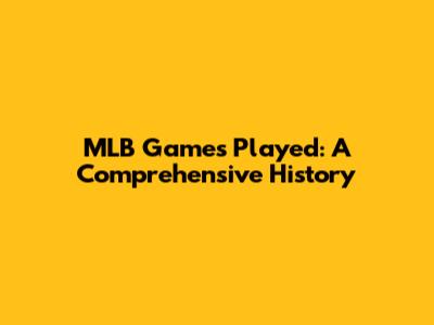 MLB Games Played: A Comprehensive History
