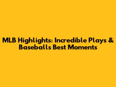 MLB Highlights: Incredible Plays & Baseball's Best Moments