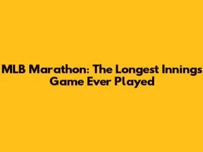 MLB Marathon: The Longest Innings Game Ever Played