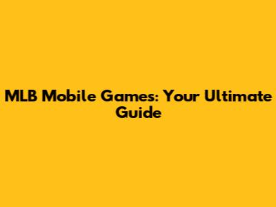 MLB Mobile Games: Your Ultimate Guide
