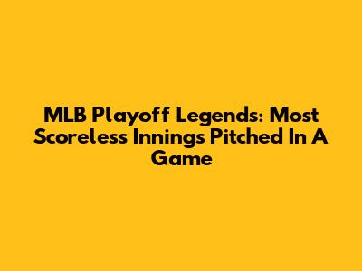 MLB Playoff Legends: Most Scoreless Innings Pitched In A Game