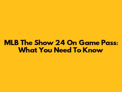 MLB The Show 24 On Game Pass: What You Need To Know