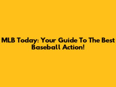 MLB Today: Your Guide To The Best Baseball Action!