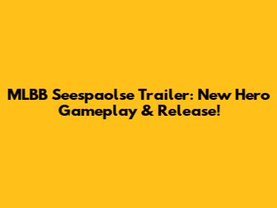 MLBB Seespaolse Trailer: New Hero Gameplay & Release!
