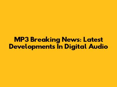 MP3 Breaking News: Latest Developments In Digital Audio