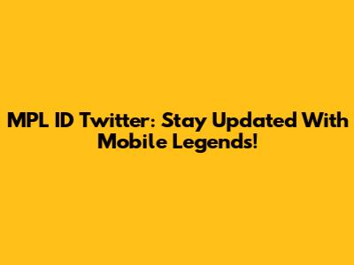MPL ID Twitter: Stay Updated With Mobile Legends!