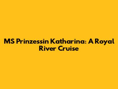MS Prinzessin Katharina: A Royal River Cruise