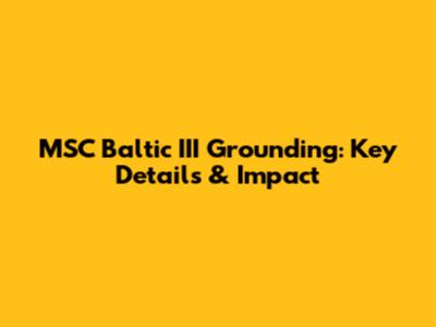 MSC Baltic III Grounding: Key Details & Impact