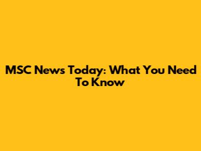 MSC News Today: What You Need To Know