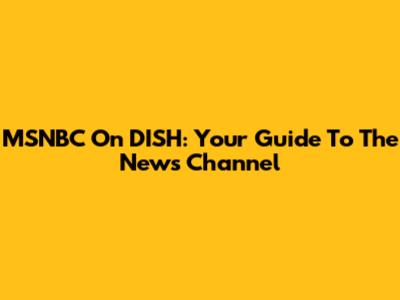 MSNBC On DISH: Your Guide To The News Channel