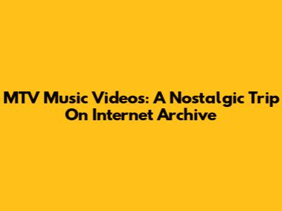 MTV Music Videos: A Nostalgic Trip On Internet Archive