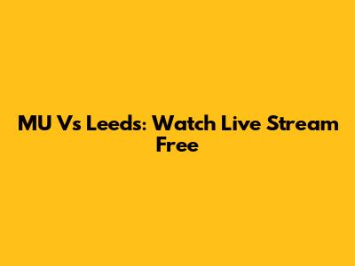 MU Vs Leeds: Watch Live Stream Free