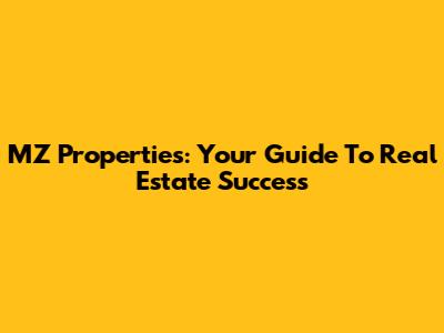 MZ Properties: Your Guide To Real Estate Success