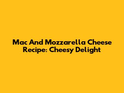Mac And Mozzarella Cheese Recipe: Cheesy Delight