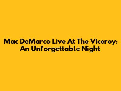 Mac DeMarco Live At The Viceroy: An Unforgettable Night