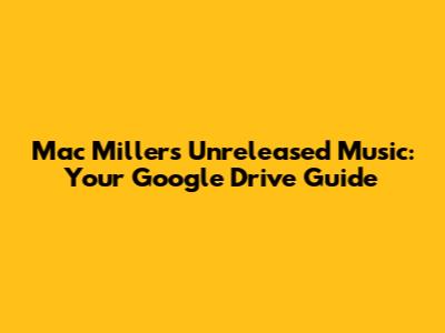 Mac Miller's Unreleased Music: Your Google Drive Guide