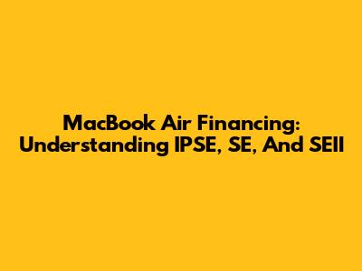MacBook Air Financing: Understanding IPSE, SE, And SEII