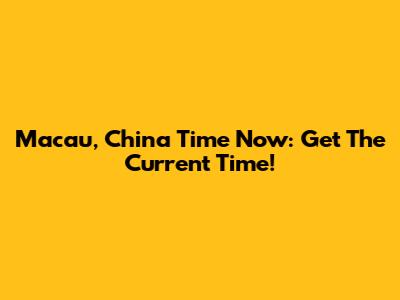 Macau, China Time Now: Get The Current Time!